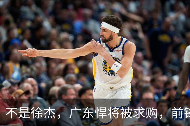 不是徐杰，广东悍将被求购，前锋，杜锋看重，转会费或8位数