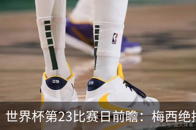 世界杯第23比赛日前瞻：梅西绝招能破“佛的脚”，法老难赢亚洲队
