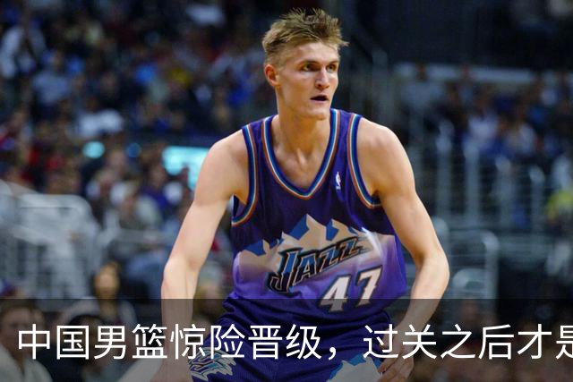 中国男篮惊险晋级，过关之后才是真正考验