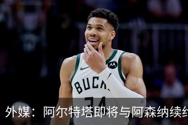外媒：阿尔特塔即将与阿森纳续约，新合同期限至少3年