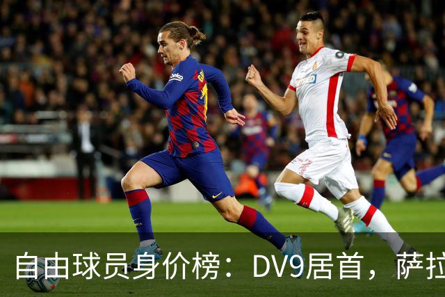 自由球员身价榜：DV9居首，萨拉赫、桑乔、格雷茨卡、斯通斯在列