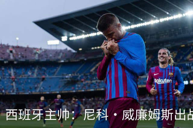 西班牙主帅：尼科·威廉姆斯出战存疑 皮诺或缺席剩余比赛