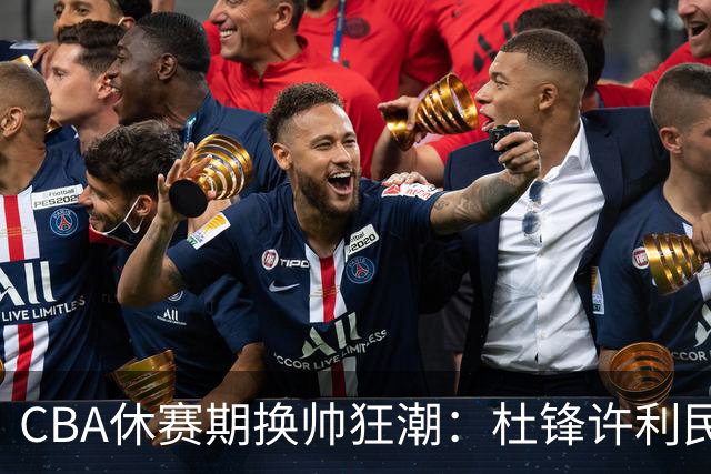 CBA休赛期换帅狂潮：杜锋许利民郑永刚潘江领衔离任 北控新主帅未官宣