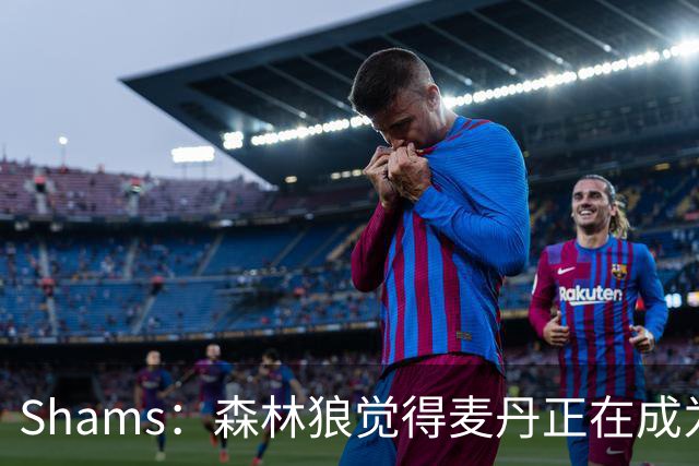 Shams：森林狼觉得麦丹正在成为明星 因此补强控卫的需求更迫切
